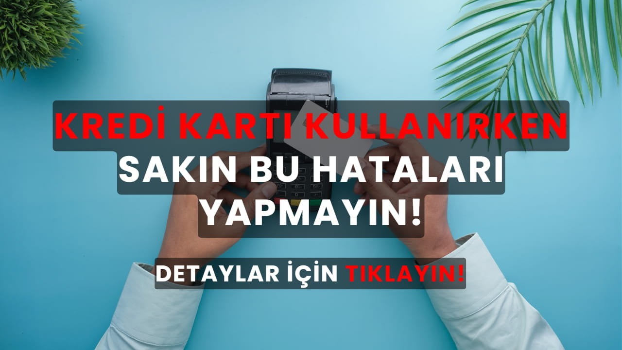 Kredi kartı kullanırken sakın bu hataları yapmayın!