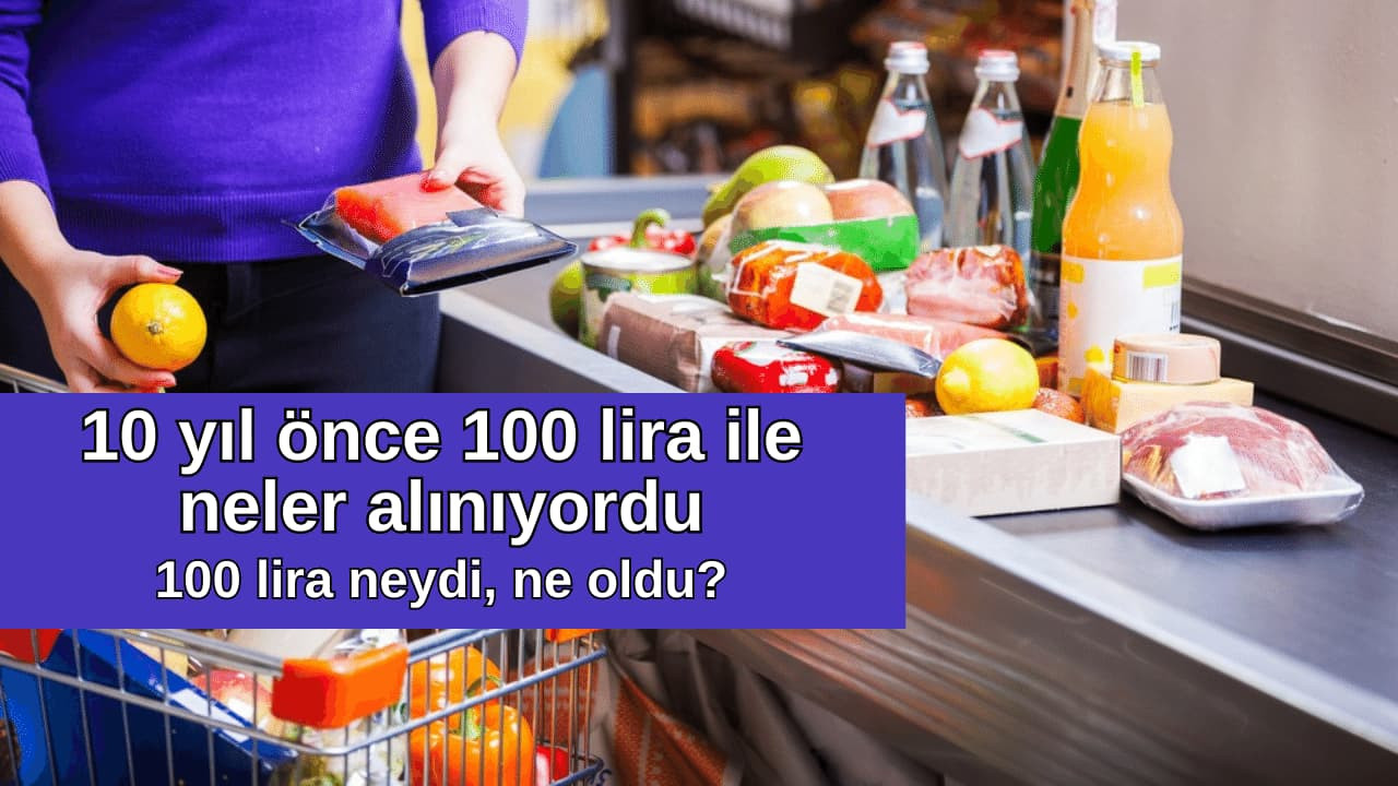 10 yıl önce 100 lira ile markete gidince… Çok şaşıracaksınız!