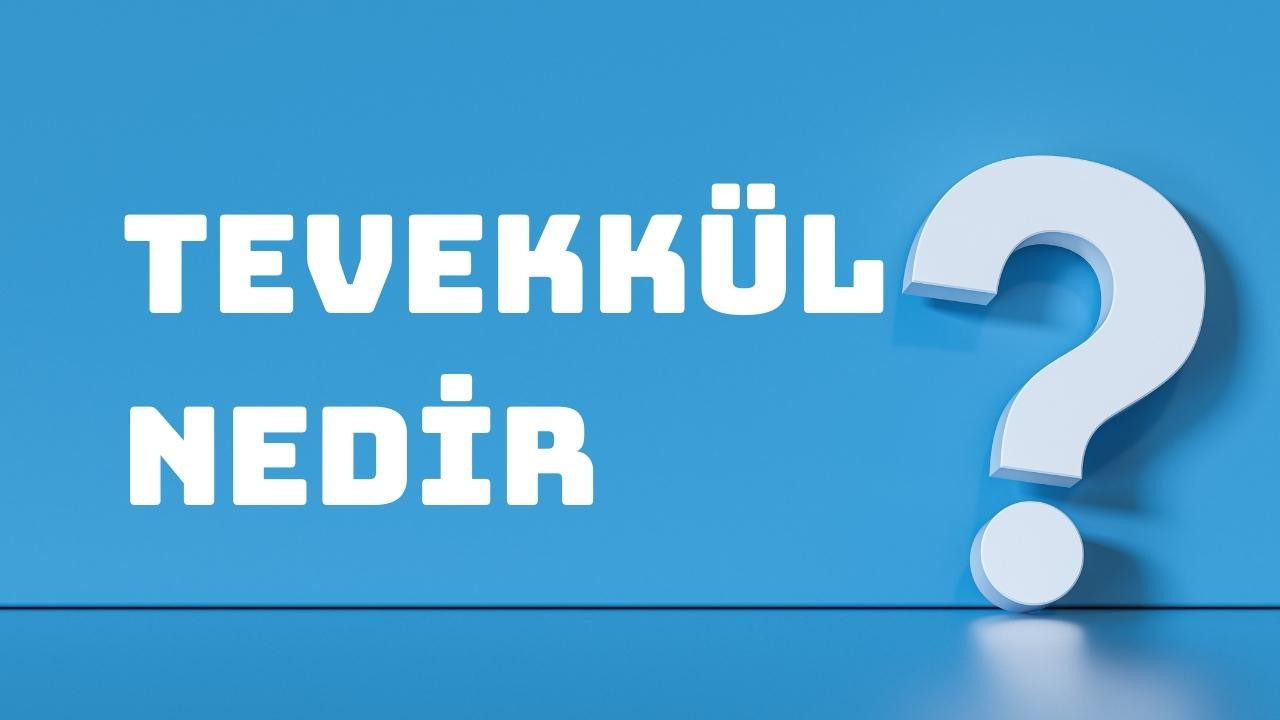 Tevekkül ne demek? Tevekkül kelimesinin anlamı nedir?