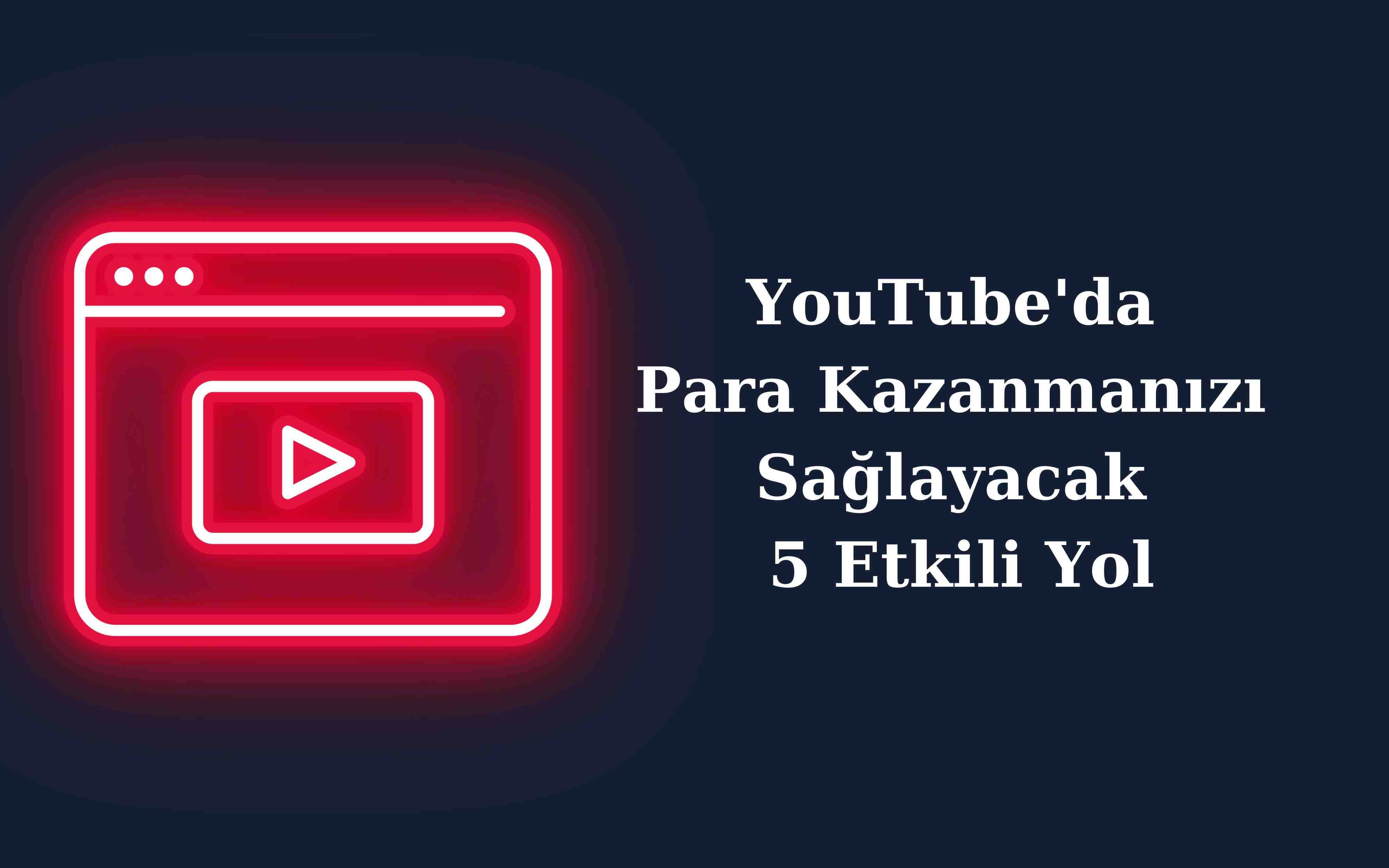 YouTube'da Para Kazanmanızı Sağlayacak 5 Etkili Yol